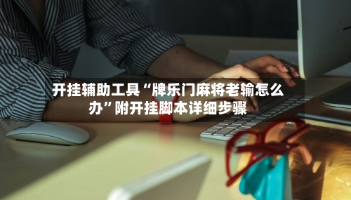 开挂辅助工具“牌乐门麻将老输怎么办”附开挂脚本详细步骤-第2张图片