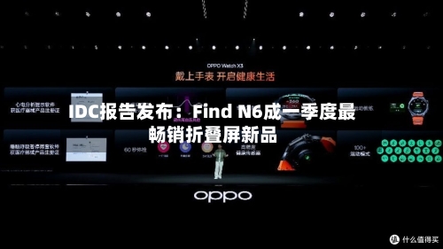 IDC报告发布：Find N6成一季度最畅销折叠屏新品
