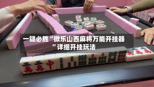一键必胜“微乐山西麻将万能开挂器”详细开挂玩法