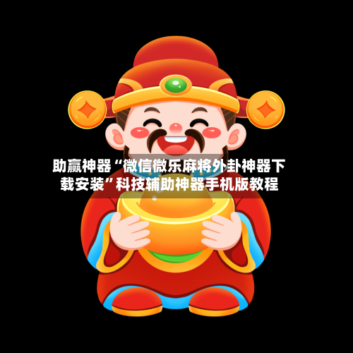 助赢神器“微信微乐麻将外卦神器下载安装”科技辅助神器手机版教程