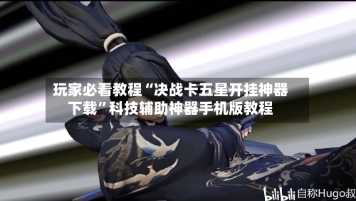 玩家必看教程“决战卡五星开挂神器下载”科技辅助神器手机版教程-第3张图片