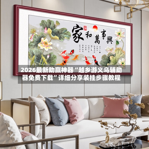 2026最新助赢神器“越乡游义乌辅助器免费下载”详细分享装挂步骤教程