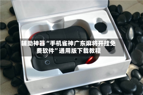 辅助神器“手机雀神广东麻将开挂免费软件”通用版下载教程-第3张图片