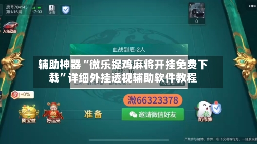 辅助神器“微乐捉鸡麻将开挂免费下载”详细外挂透视辅助软件教程-第2张图片