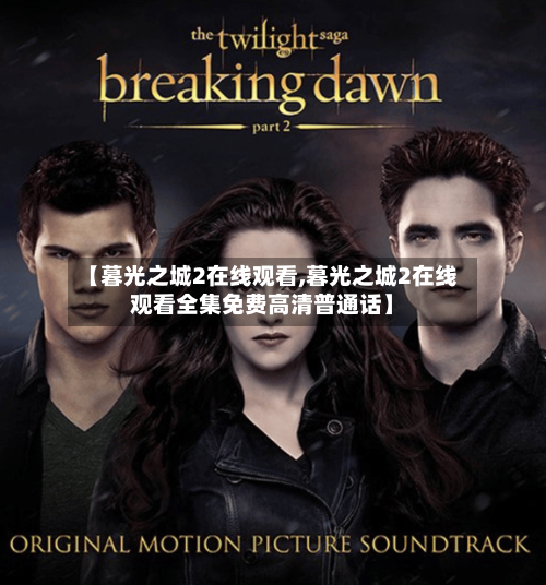 【暮光之城2在线观看,暮光之城2在线观看全集免费高清普通话】-第2张图片