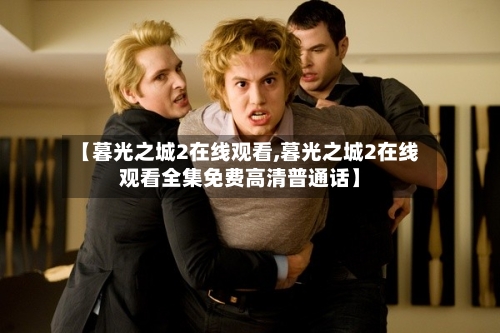 【暮光之城2在线观看,暮光之城2在线观看全集免费高清普通话】