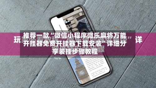 推荐一款“微信小程序微乐麻将万能开挂器免费开挂器下载安装	”详细分享装挂步骤教程-第2张图片