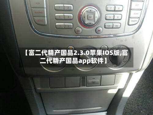 【富二代精产国品2.3.0苹果IOS版,富二代精产国品app软件】