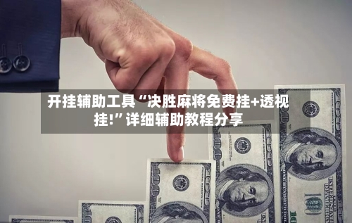 开挂辅助工具“决胜麻将免费挂+透视挂!”详细辅助教程分享