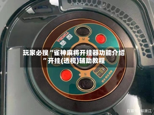 玩家必搜“雀神麻将开挂器功能介绍”开挂(透视)辅助教程-第2张图片