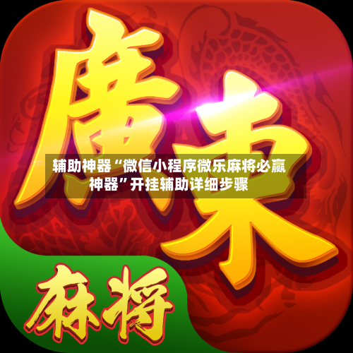 辅助神器“微信小程序微乐麻将必赢神器”开挂辅助详细步骤