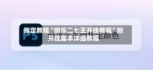 指定教程“微乐二七王开挂教程	”附开挂脚本详细教程-第2张图片