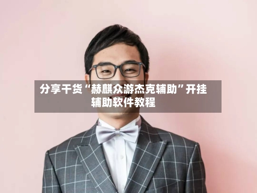 分享干货“赫麒众游杰克辅助	”开挂辅助软件教程-第2张图片