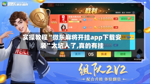 实操教程“微乐麻将开挂app下载安装”太坑人了,真的有挂-第2张图片