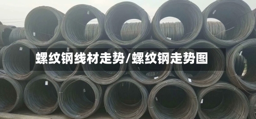 螺纹钢线材走势/螺纹钢走势图-第2张图片