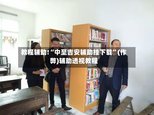 教程辅助!“中至吉安辅助挂下载”(作弊)辅助透视教程-第2张图片