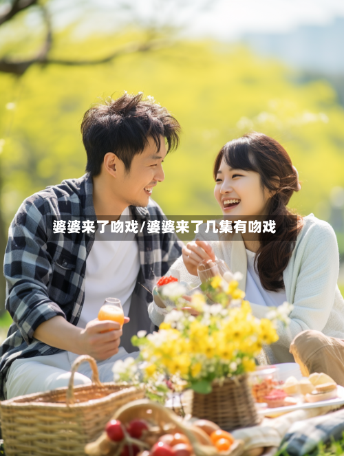 婆婆来了吻戏/婆婆来了几集有吻戏-第3张图片