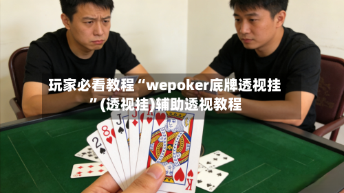 玩家必看教程“wepoker底牌透视挂”(透视挂)辅助透视教程