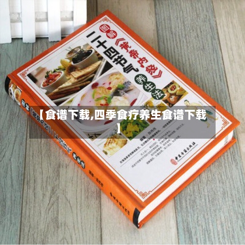 【食谱下载,四季食疗养生食谱下载】