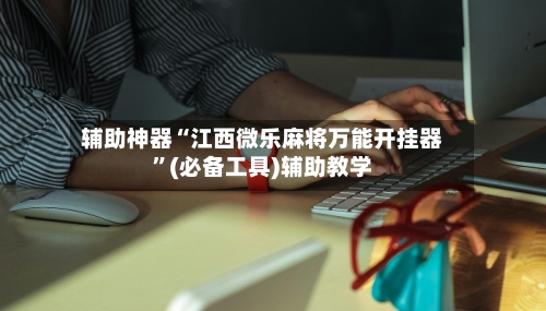 辅助神器“江西微乐麻将万能开挂器	”(必备工具)辅助教学-第2张图片