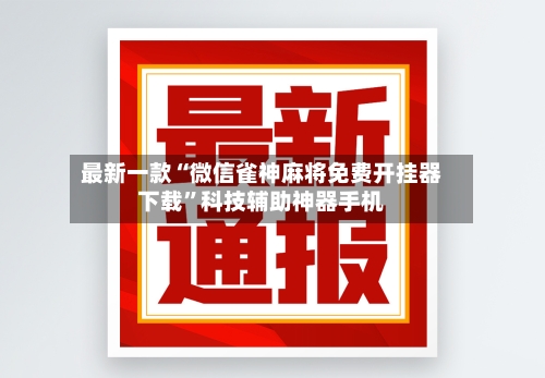 最新一款“微信雀神麻将免费开挂器下载	”科技辅助神器手机-第2张图片