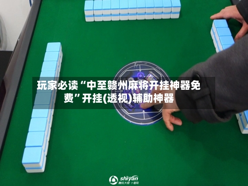 玩家必读“中至赣州麻将开挂神器免费”开挂(透视)辅助神器-第2张图片