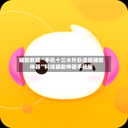辅助教程“手机十三水外卦透视辅助神器”科技辅助神器手机版
