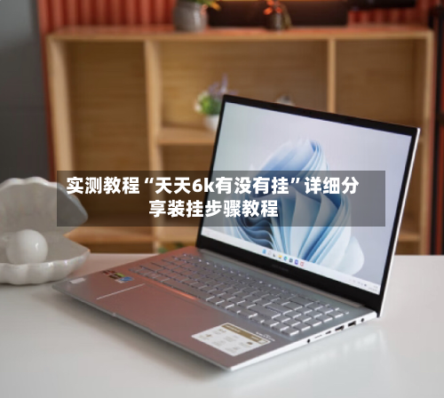实测教程“天天6k有没有挂”详细分享装挂步骤教程-第3张图片