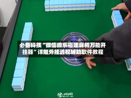 必备科技“微信微乐福建麻将万能开挂器	”详细外挂透视辅助软件教程-第2张图片