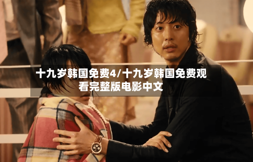 十九岁韩国免费4/十九岁韩国免费观看完整版电影中文-第3张图片