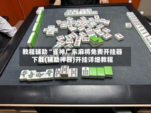 教程辅助“雀神广东麻将免费开挂器下载(辅助神器)开挂详细教程