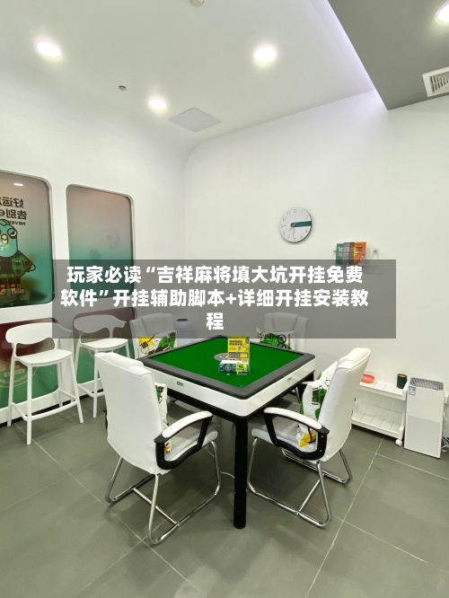 玩家必读“吉祥麻将填大坑开挂免费软件”开挂辅助脚本+详细开挂安装教程-第2张图片