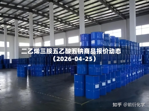 二乙烯三胺五乙酸五钠商品报价动态（2026-04-25）