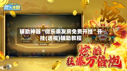 辅助神器“微乐亲友房免费开挂”开挂(透视)辅助教程-第3张图片