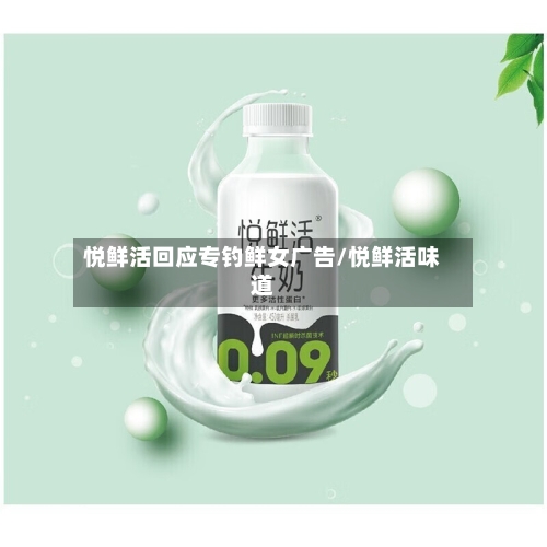 悦鲜活回应专钓鲜女广告/悦鲜活味道
