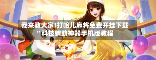 我来教大家!打哈儿麻将免费开挂下载	”科技辅助神器手机版教程-第2张图片