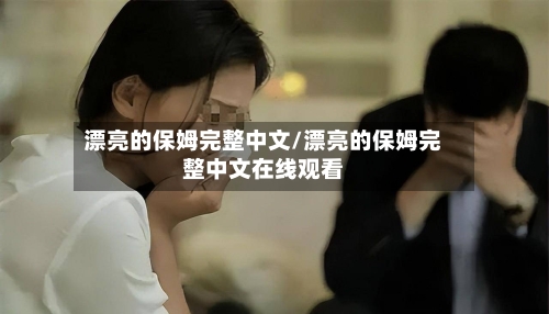 漂亮的保姆完整中文/漂亮的保姆完整中文在线观看-第3张图片