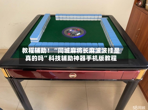 教程辅助！“同城麻将长麻波波挂是真的吗”科技辅助神器手机版教程