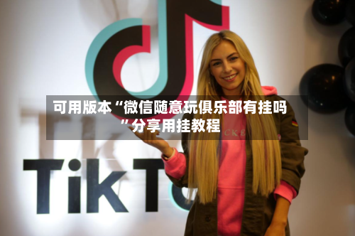 可用版本“微信随意玩俱乐部有挂吗”分享用挂教程
