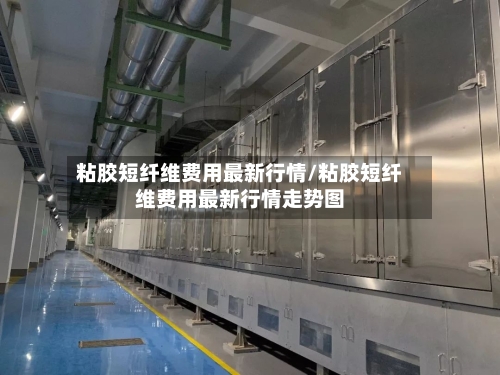 粘胶短纤维费用最新行情/粘胶短纤维费用最新行情走势图