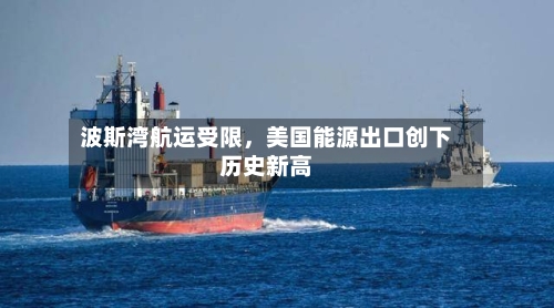 波斯湾航运受限，美国能源出口创下历史新高-第2张图片