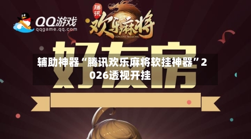 辅助神器“腾讯欢乐麻将软挂神器”2026透视开挂-第2张图片