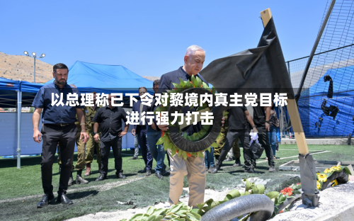 以总理称已下令对黎境内真主党目标进行强力打击-第2张图片