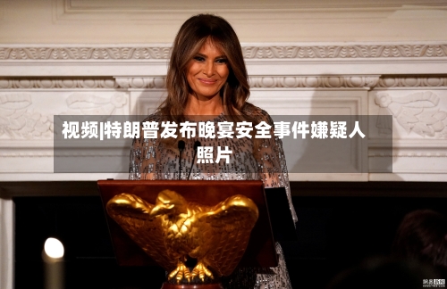 视频|特朗普发布晚宴安全事件嫌疑人照片