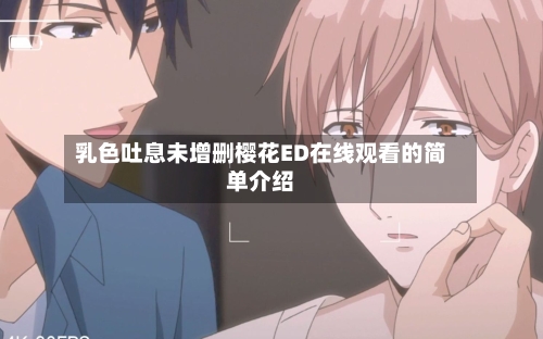 乳色吐息未增删樱花ED在线观看的简单介绍-第2张图片