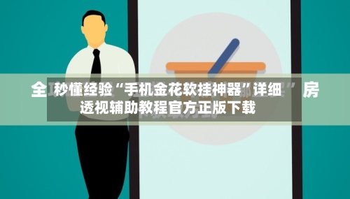 秒懂经验“手机金花软挂神器”详细透视辅助教程官方正版下载