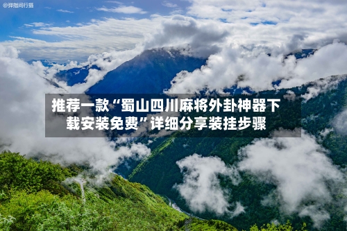 推荐一款“蜀山四川麻将外卦神器下载安装免费”详细分享装挂步骤-第3张图片
