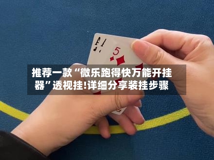 推荐一款“微乐跑得快万能开挂器”透视挂!详细分享装挂步骤