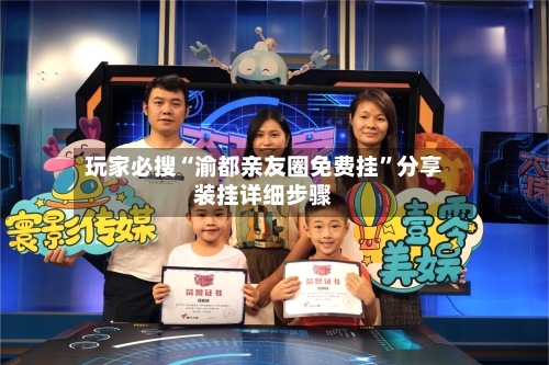 玩家必搜“渝都亲友圈免费挂	”分享装挂详细步骤-第2张图片