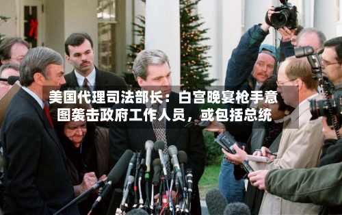 美国代理司法部长：白宫晚宴枪手意图袭击政府工作人员，或包括总统